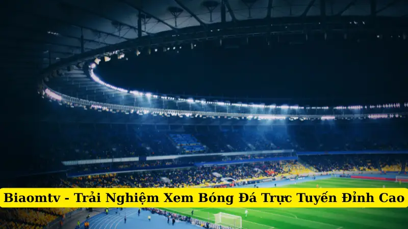 Biaomtv - Trải Nghiệm Xem Bóng Đá Trực Tuyến Đỉnh Cao