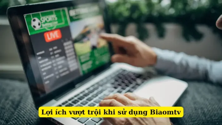 Lợi ích vượt trội khi sử dụng Biaomtv