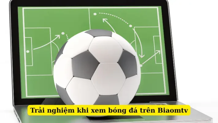 Trải nghiệm khi xem bóng đá trên Biaomtv