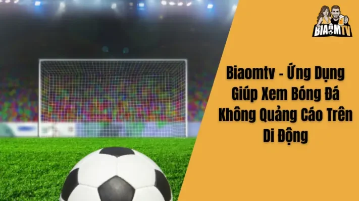 Biaomtv - Ứng Dụng Giúp Xem Bóng Đá Không Quảng Cáo Trên Di Động