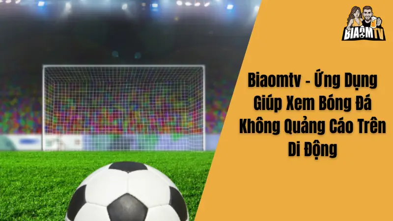 Biaomtv - Ứng Dụng Giúp Xem Bóng Đá Không Quảng Cáo Trên Di Động
